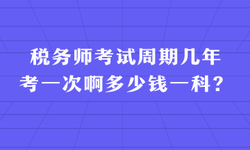 稅務師考試周期幾年考一次啊多少錢一科？