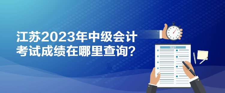 江蘇2023年中級會計考試成績在哪里查詢？