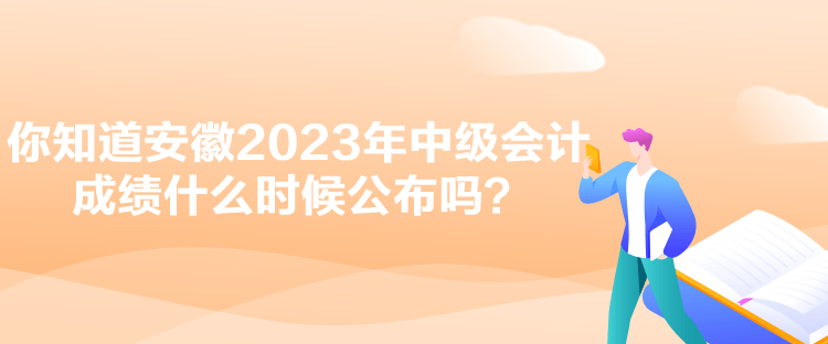 你知道安徽2023年中級會計(jì)成績什么時(shí)候公布嗎？