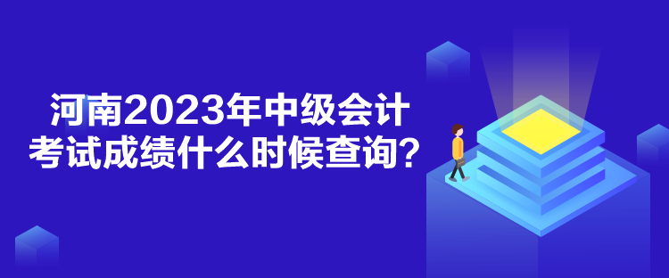 河南2023年中級會計考試成績什么時候查詢？