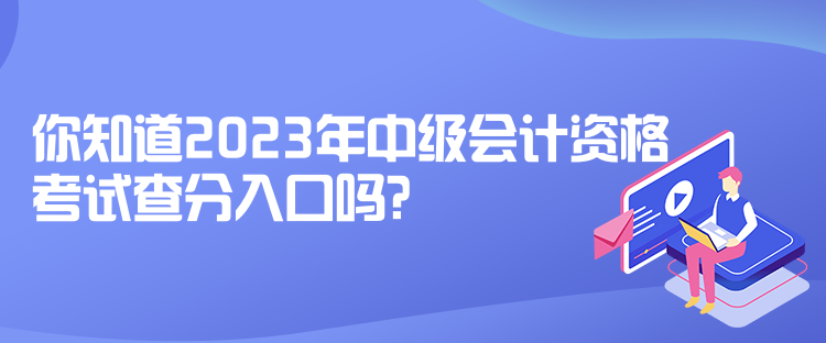 你知道2023年中級(jí)會(huì)計(jì)資格考試查分入口嗎？