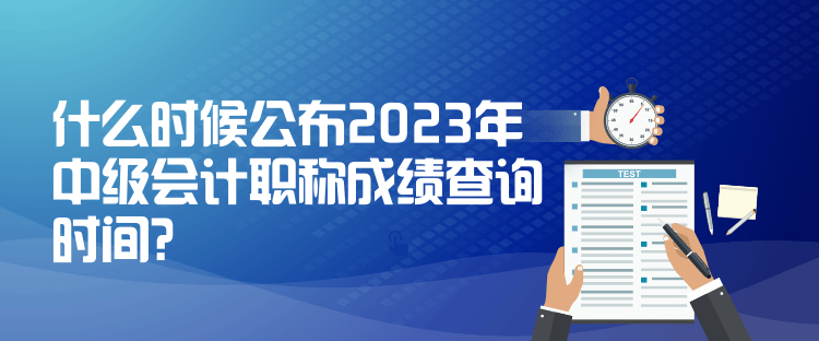 什么時候公布2023年中級會計職稱成績查詢時間？