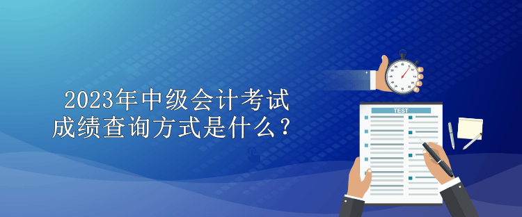 2023年中級會計(jì)考試成績查詢方式是什么？