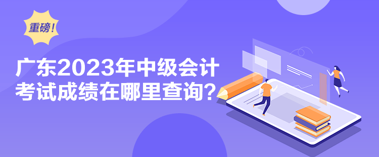 廣東2023年中級會計考試成績在哪里查詢？