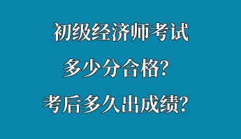 初級經(jīng)濟(jì)師考試多少分合格？考后多久出成績？