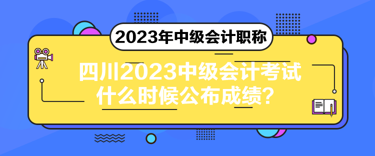 四川2023中級會計考試什么時候公布成績？