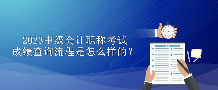 2023中級會計職稱考試成績查詢流程是怎么樣的？