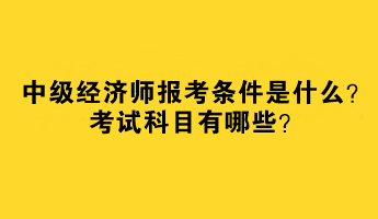 中級經(jīng)濟師報考條件是什么？考試科目有哪些？