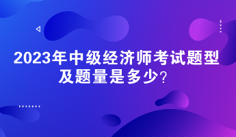 2023年中級經(jīng)濟(jì)師考試題型及題量是多少？