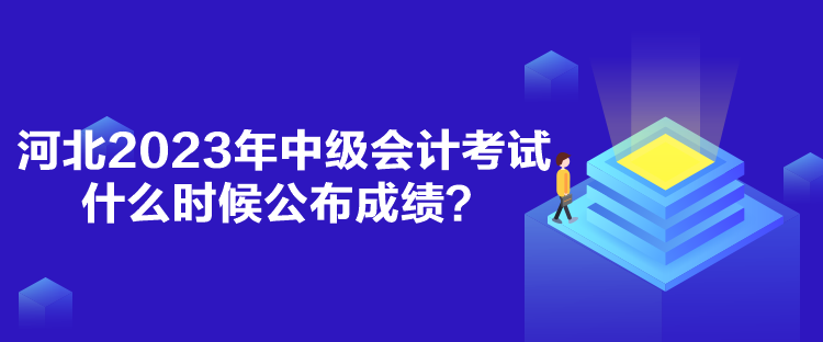 河北2023年中級會計考試什么時候公布成績？