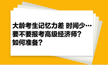 大齡考生記憶力差 時(shí)間少… 要不要報(bào)考高級(jí)經(jīng)濟(jì)師？如何準(zhǔn)備？