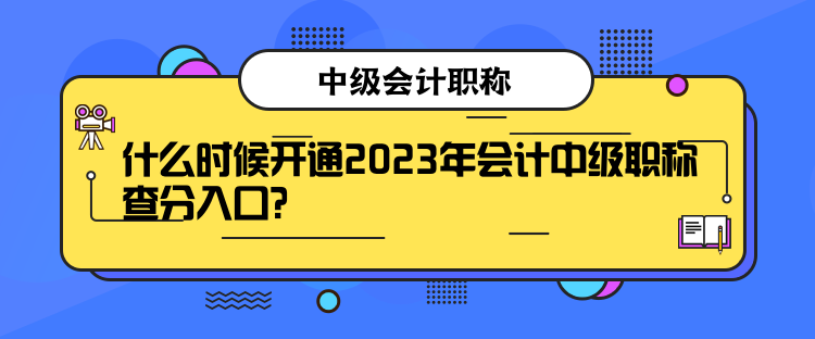 什么時候開通2023年會計中級職稱查分入口？