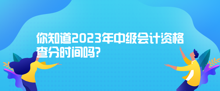 你知道2023年中級會計資格查分時間嗎？