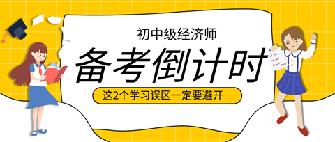 2023初中級經(jīng)濟(jì)師備考倒計(jì)時(shí) 這2個(gè)學(xué)習(xí)誤區(qū)一定要避開！