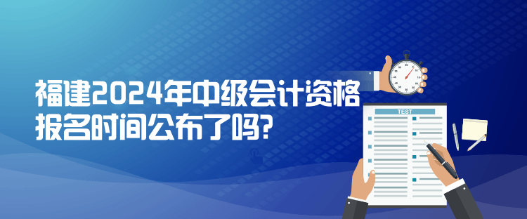 福建2024年中級(jí)會(huì)計(jì)資格報(bào)名時(shí)間公布了嗎？