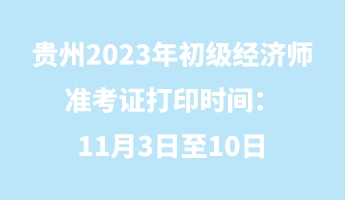 貴州2023年初級(jí)經(jīng)濟(jì)師準(zhǔn)考證打印時(shí)間：11月3日至10日