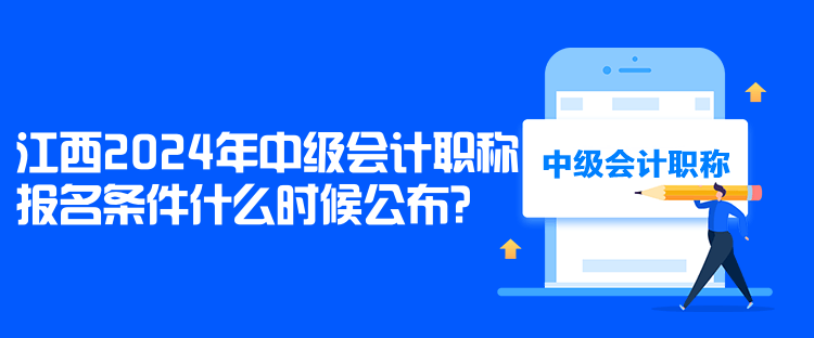 江西2024年中級(jí)會(huì)計(jì)職稱報(bào)名條件什么時(shí)候公布？