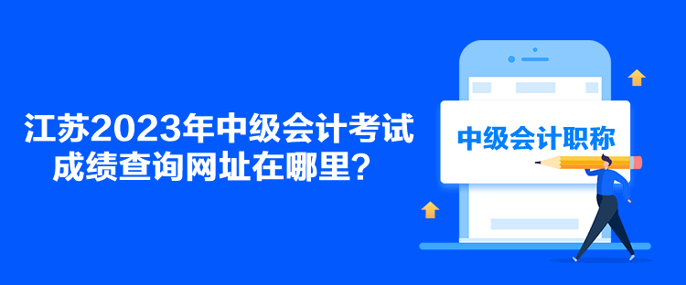 江蘇2023年中級(jí)會(huì)計(jì)考試成績(jī)查詢網(wǎng)址在哪里？