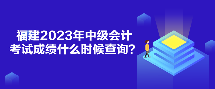 福建2023年中級會計考試成績什么時候查詢？