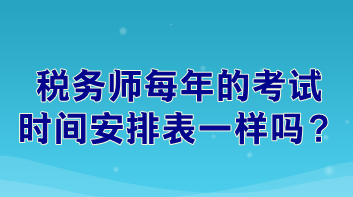 稅務(wù)師每年的考試時(shí)間安排表一樣嗎？