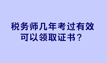 稅務(wù)師幾年考過有效可以領(lǐng)取證書？