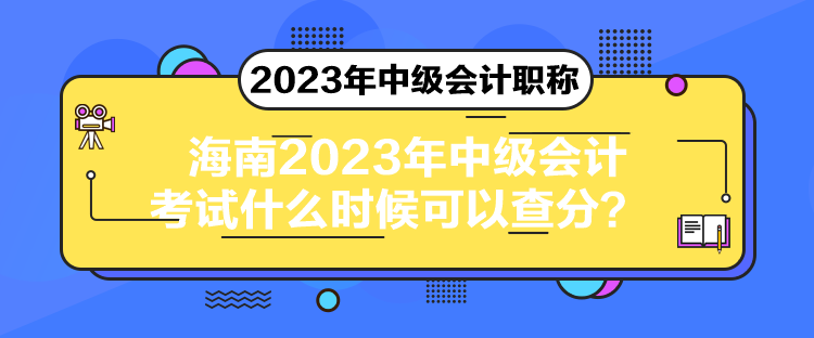 海南2023年中級(jí)會(huì)計(jì)考試什么時(shí)候可以查分？