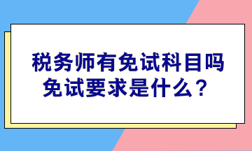 稅務(wù)師有免試科目嗎？免試要求是什么？