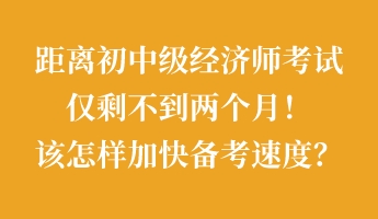 距離初中級經(jīng)濟師考試僅剩不到兩個月！該怎樣加快備考速度？