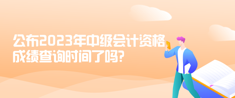 公布2023年中級會計資格成績查詢時間了嗎？