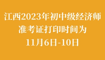 江西2023年初中級(jí)經(jīng)濟(jì)師準(zhǔn)考證打印時(shí)間為11月6日-10日