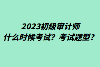 2023初級(jí)審計(jì)師什么時(shí)候考試？考試題型？