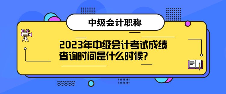 2023年中級(jí)會(huì)計(jì)考試成績查詢時(shí)間是什么時(shí)候？