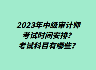 2023年中級(jí)審計(jì)師考試時(shí)間安排？考試科目有哪些？