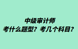 中級(jí)審計(jì)師考什么題型？考幾個(gè)科目？