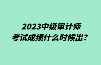 2023中級(jí)審計(jì)師考試成績(jī)什么時(shí)候出？