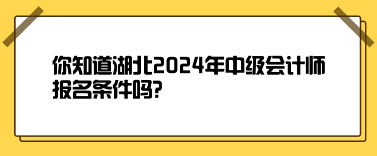 你知道湖北2024年中級(jí)會(huì)計(jì)師報(bào)名條件嗎？