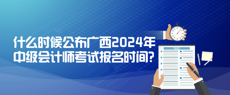 什么時候公布廣西2024年中級會計師考試報名時間？