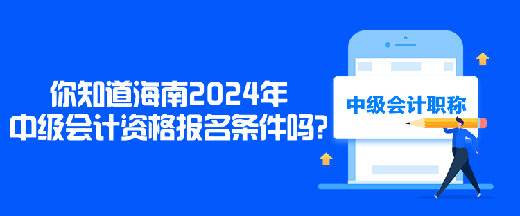 你知道海南2024年中級(jí)會(huì)計(jì)資格報(bào)名條件嗎？