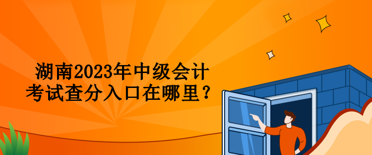 湖南2023年中級會計考試查分入口在哪里？