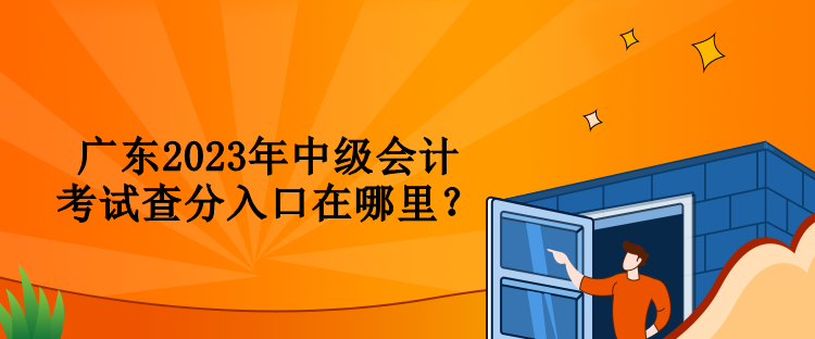 廣東2023年中級會計考試查分入口在哪里？