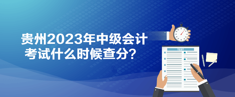 貴州2023年中級(jí)會(huì)計(jì)考試什么時(shí)候查分？