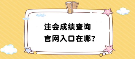 2023年注會(huì)成績(jī)查詢(xún)官網(wǎng)入口在哪找？如何查詢(xún)？