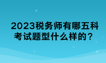 2023稅務(wù)師有哪五科考試題型什么樣的？