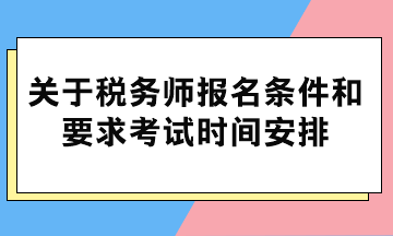 關于稅務師報名條件和要求考試時間安排