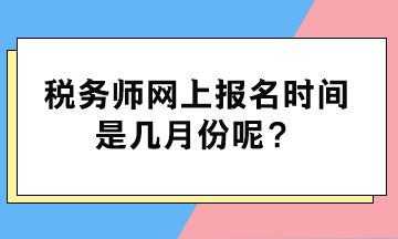 稅務(wù)師網(wǎng)上報名時間是幾月份呢？