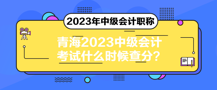 青海2023中級(jí)會(huì)計(jì)考試什么時(shí)候查分？