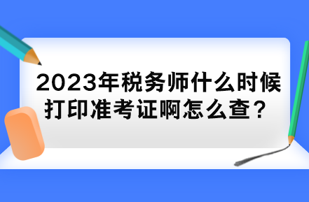 2023年稅務(wù)師什么時(shí)候打印準(zhǔn)考證啊怎么查