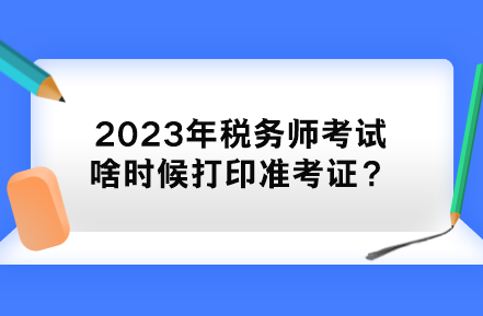 2023年稅務(wù)師考試啥時候打印準考證？