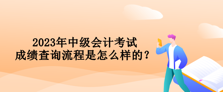 2023年中級會計考試成績查詢流程是怎么樣的？