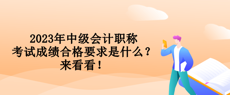 2023年中級會計職稱考試成績合格要求是什么？來看看！